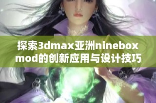 探索3dmax亚洲nineboxmod的创新应用与设计技巧分享