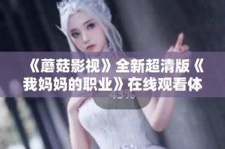 《蘑菇影视》全新超清版《我妈妈的职业》在线观看体验分享