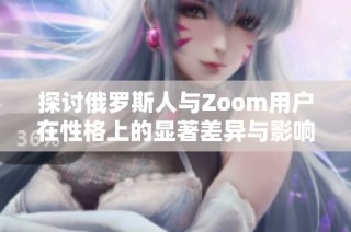 探讨俄罗斯人与Zoom用户在性格上的显著差异与影响