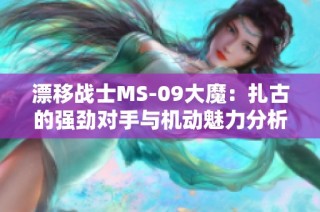 漂移战士MS-09大魔：扎古的强劲对手与机动魅力分析