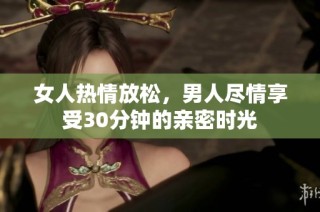 女人热情放松，男人尽情享受30分钟的亲密时光