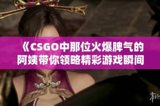 《CSGO中那位火爆脾气的阿姨带你领略精彩游戏瞬间》