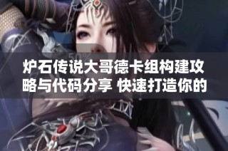 炉石传说大哥德卡组构建攻略与代码分享 快速打造你的强力卡组