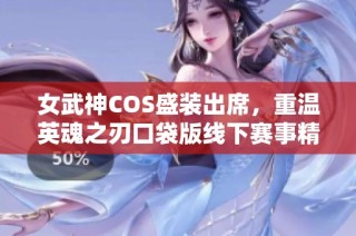 女武神COS盛装出席，重温英魂之刃口袋版线下赛事精彩瞬间