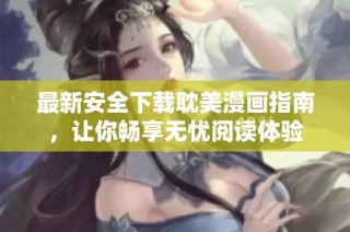 最新安全下载耽美漫画指南，让你畅享无忧阅读体验