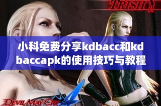 小科免费分享kdbacc和kdbaccapk的使用技巧与教程