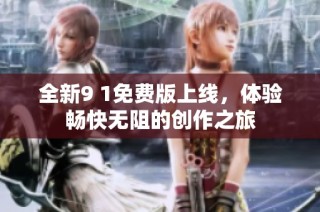 全新9 1免费版上线，体验畅快无阻的创作之旅