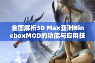 全面解析3D Max亚洲NineboxMOD的功能与应用技巧