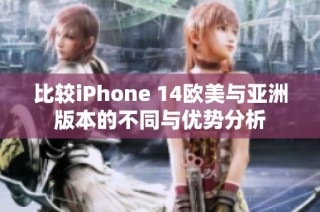 比较iPhone 14欧美与亚洲版本的不同与优势分析