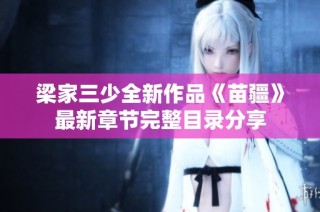 梁家三少全新作品《苗疆》最新章节完整目录分享