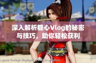 深入解析糖心Vlog的秘密与技巧，助你轻松获利