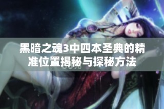 黑暗之魂3中四本圣典的精准位置揭秘与探秘方法