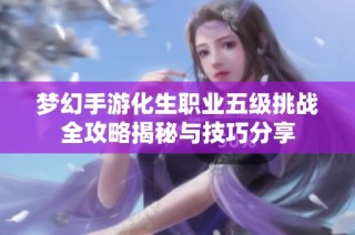 梦幻手游化生职业五级挑战全攻略揭秘与技巧分享