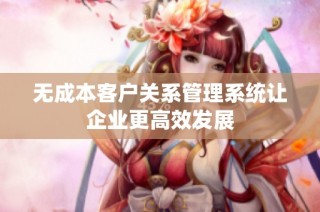 无成本客户关系管理系统让企业更高效发展