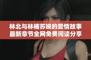 林北与林楠苏婉的爱情故事最新章节全网免费阅读分享