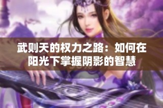 武则天的权力之路：如何在阳光下掌握阴影的智慧