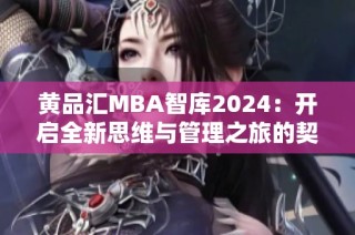 黄品汇MBA智库2024：开启全新思维与管理之旅的契机