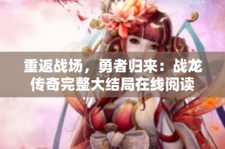 重返战场，勇者归来：战龙传奇完整大结局在线阅读