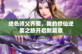 绝色师父齐聚，我的修仙逆袭之旅开启新篇章