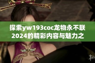 探索yw193coc龙物永不联2024的精彩内容与魅力之旅