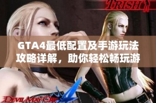 GTA4最低配置及手游玩法攻略详解，助你轻松畅玩游戏