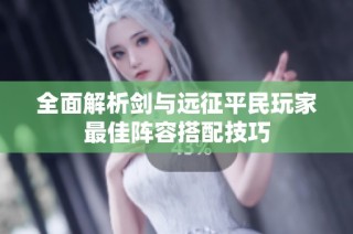 全面解析剑与远征平民玩家最佳阵容搭配技巧