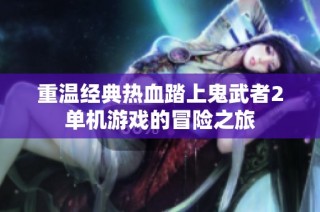 重温经典热血踏上鬼武者2单机游戏的冒险之旅