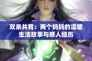 双亲共育：两个妈妈的温暖生活故事与感人经历