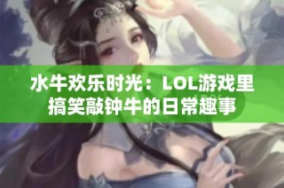 水牛欢乐时光：LOL游戏里搞笑敲钟牛的日常趣事