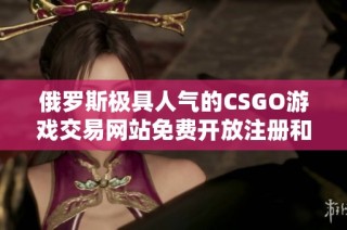 俄罗斯极具人气的CSGO游戏交易网站免费开放注册和体验