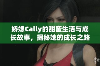 娇媳Cally的甜蜜生活与成长故事，揭秘她的成长之路