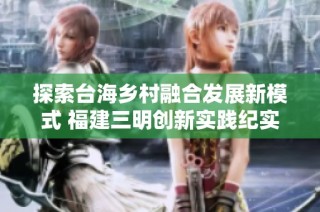 探索台海乡村融合发展新模式 福建三明创新实践纪实