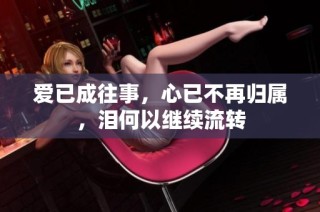 爱已成往事，心已不再归属，泪何以继续流转