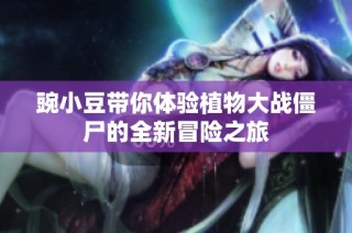 豌小豆带你体验植物大战僵尸的全新冒险之旅