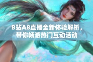 B站A8直播全新体验解析，带你畅游热门互动活动