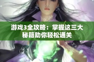 游戏3全攻略：掌握这三大秘籍助你轻松通关