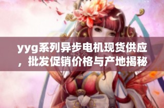 yyg系列异步电机现货供应，批发促销价格与产地揭秘