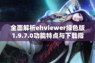 全面解析ehviewer绿色版1.9.7.0功能特点与下载指南