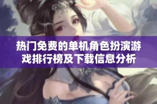 热门免费的单机角色扮演游戏排行榜及下载信息分析