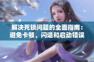 解决死锁问题的全面指南：避免卡顿、闪退和启动错误的方法