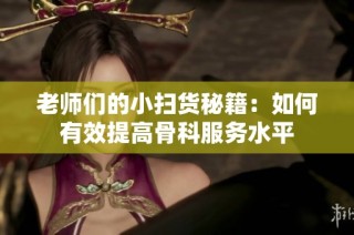 老师们的小扫货秘籍：如何有效提高骨科服务水平