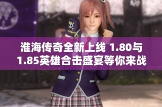 淮海传奇全新上线 1.80与1.85英雄合击盛宴等你来战