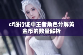 cf通行证中王者角色分解黄金币的数量解析