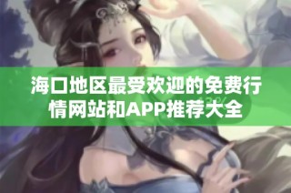 海口地区最受欢迎的免费行情网站和APP推荐大全