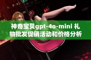 神奇宝贝gpt-4o-mini 礼物批发促销活动和价格分析