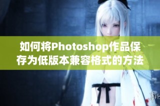 如何将Photoshop作品保存为低版本兼容格式的方法解析