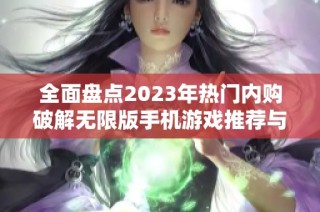 全面盘点2023年热门内购破解无限版手机游戏推荐与排行解析