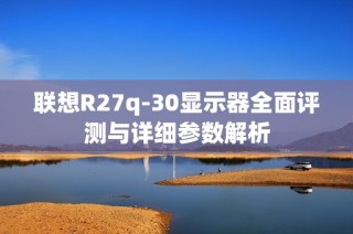 联想R27q-30显示器全面评测与详细参数解析