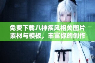 免费下载八神疾风相关图片素材与模板，丰富你的创作需求
