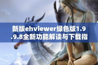 新版ehviewer绿色版1.9.9.8全新功能解读与下载指南